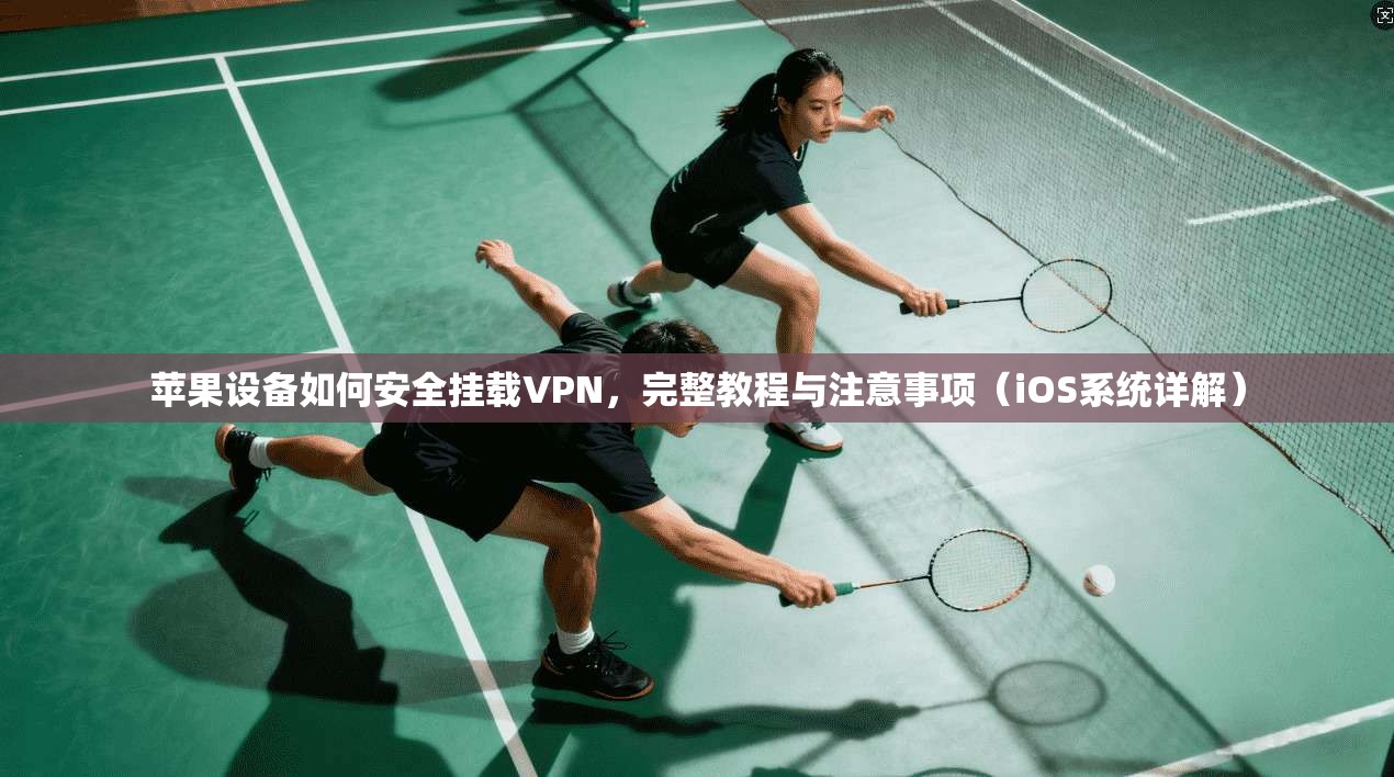 苹果设备如何安全挂载VPN，完整教程与注意事项（iOS系统详解）
