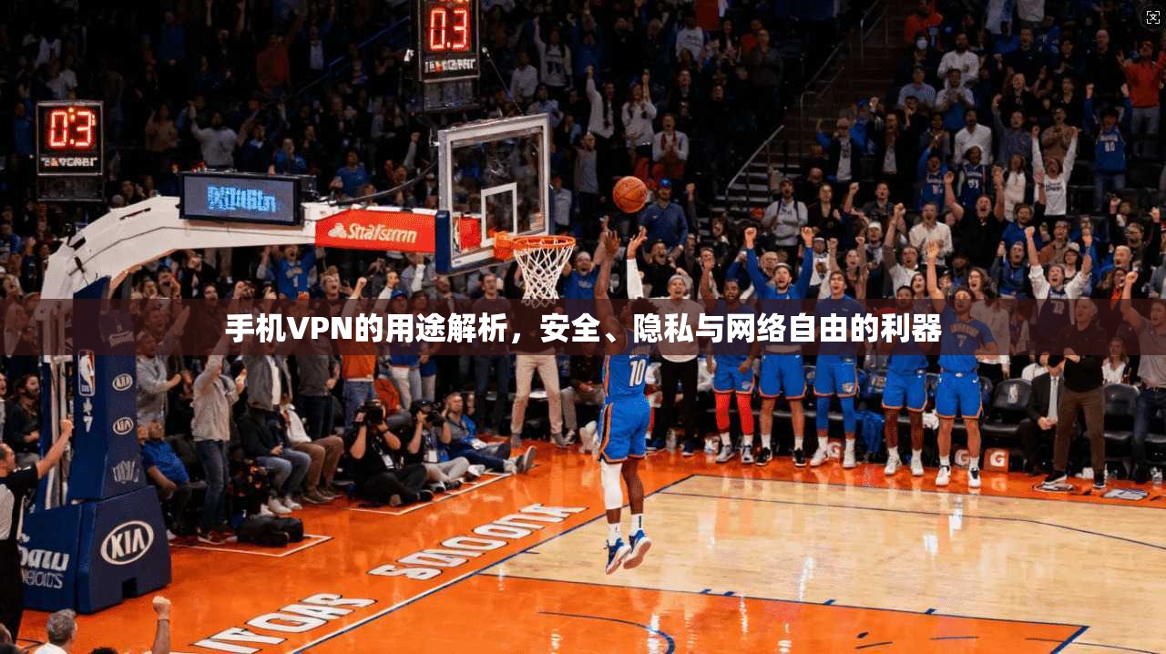 手机VPN的用途解析，安全、隐私与网络自由的利器