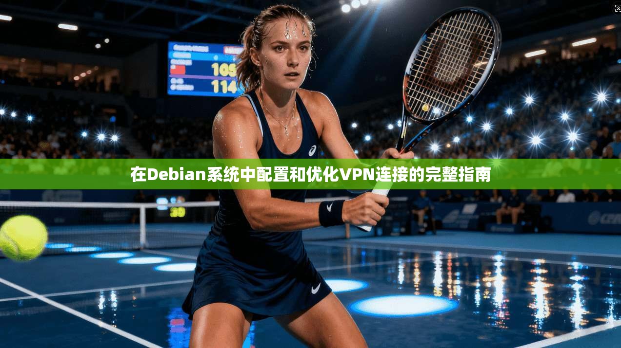在Debian系统中配置和优化VPN连接的完整指南