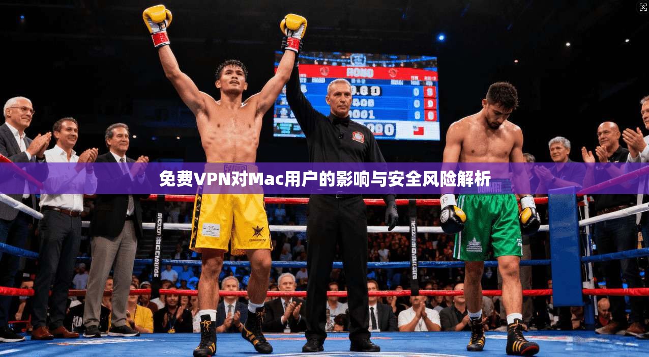 免费VPN对Mac用户的影响与安全风险解析