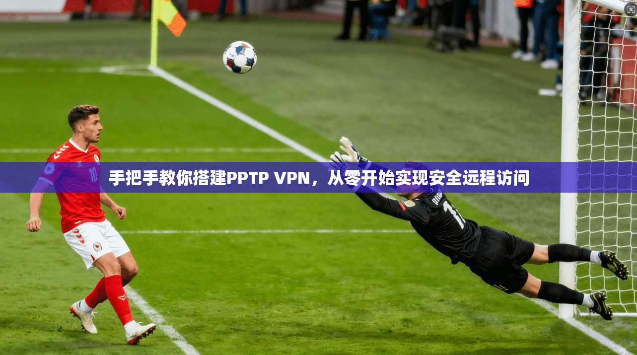 手把手教你搭建PPTP VPN，从零开始实现安全远程访问