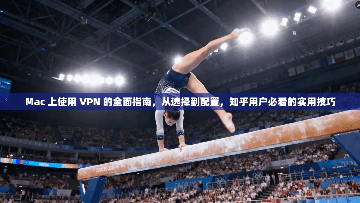 Mac 上使用 VPN 的全面指南，从选择到配置，知乎用户必看的实用技巧