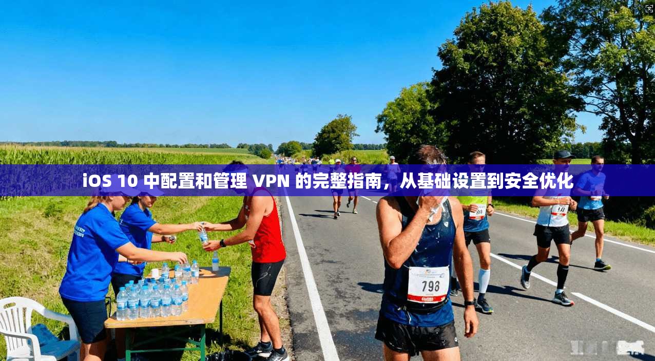 iOS 10 中配置和管理 VPN 的完整指南，从基础设置到安全优化