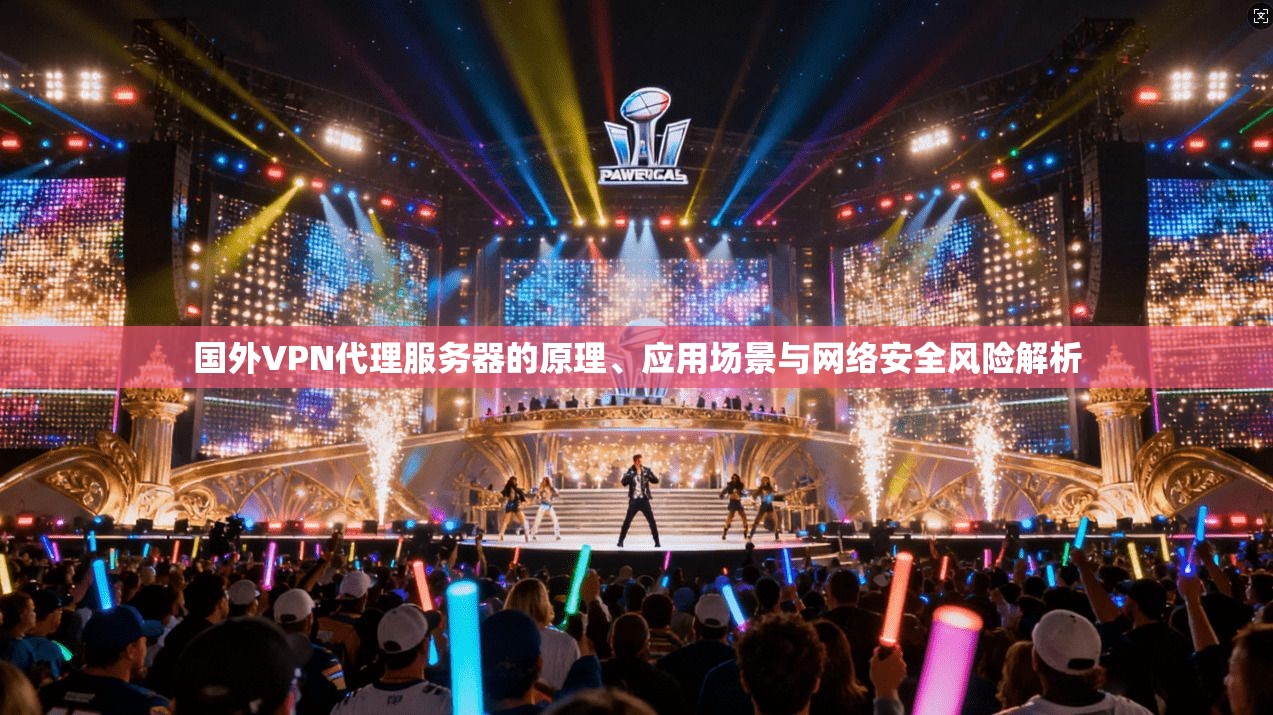 国外VPN代理服务器的原理、应用场景与网络安全风险解析