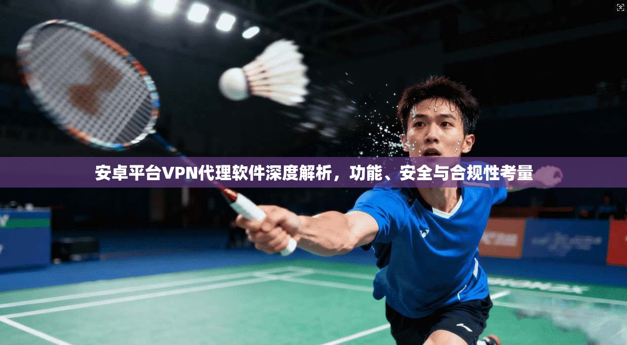 安卓平台VPN代理软件深度解析，功能、安全与合规性考量