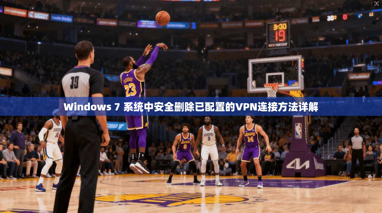 Windows 7 系统中安全删除已配置的VPN连接方法详解
