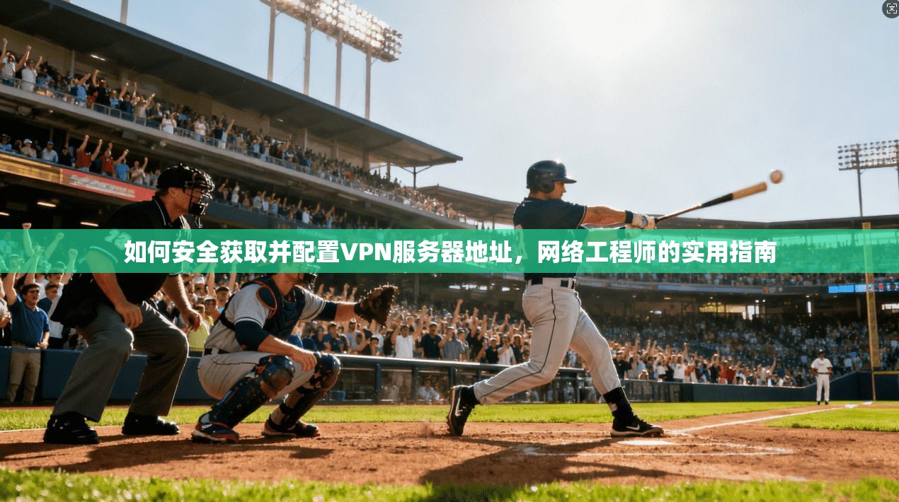如何安全获取并配置VPN服务器地址，网络工程师的实用指南