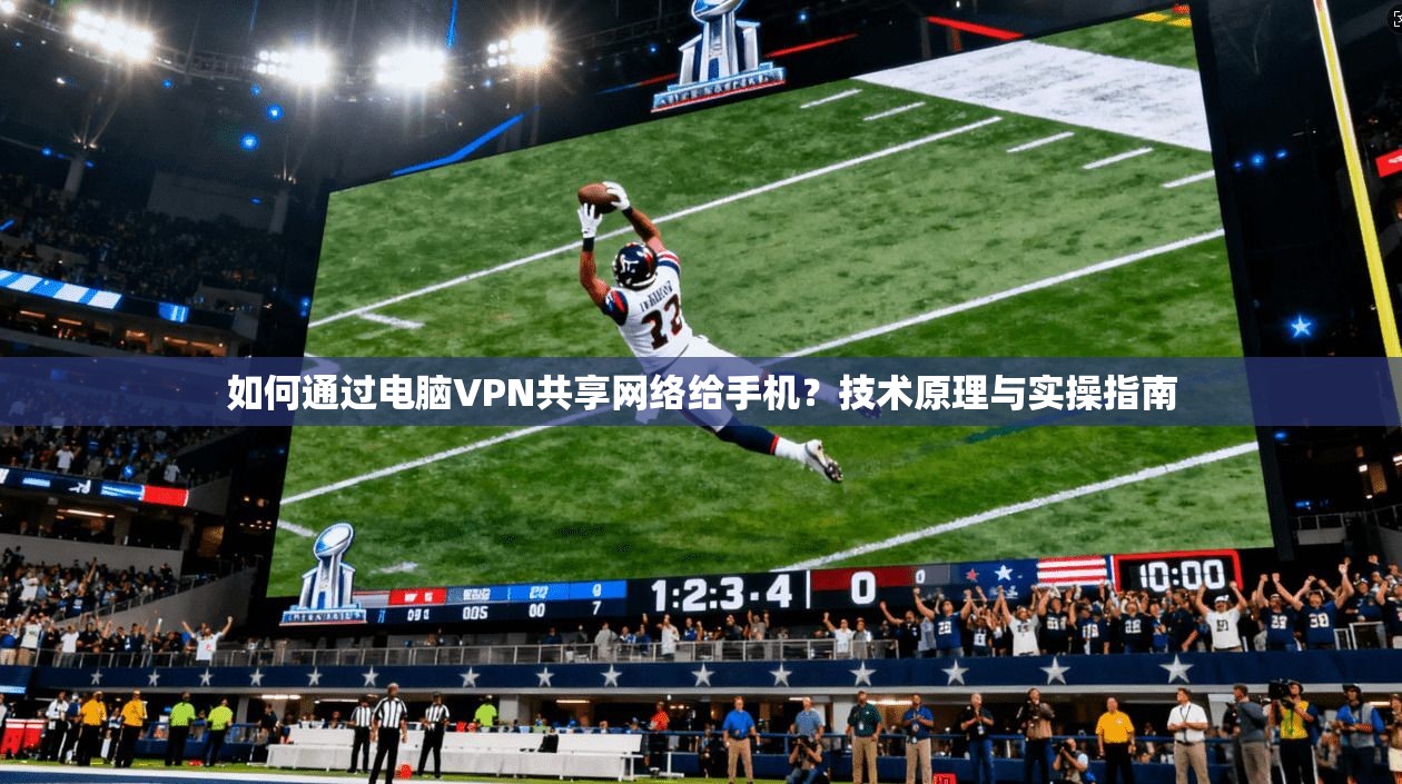 如何通过电脑VPN共享网络给手机？技术原理与实操指南