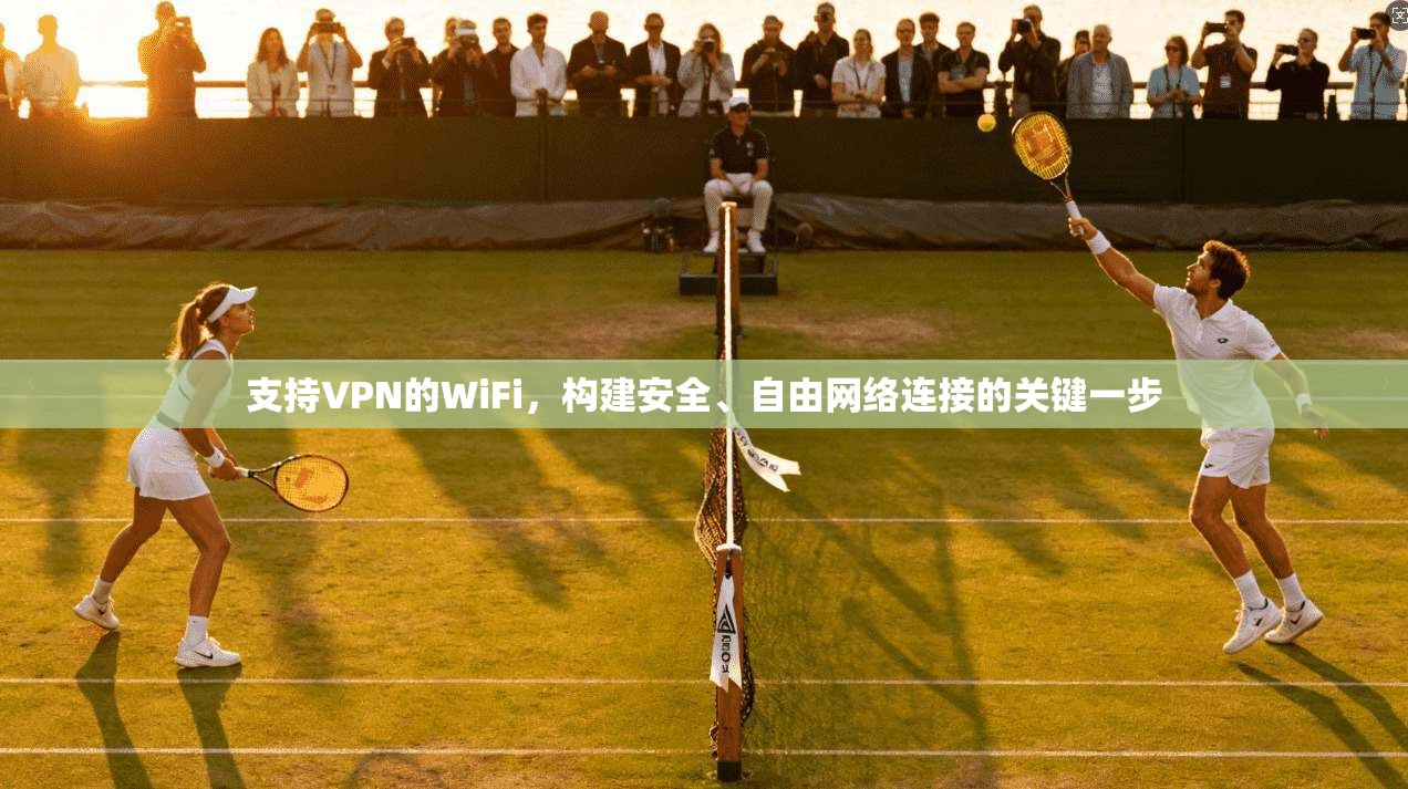 支持VPN的WiFi，构建安全、自由网络连接的关键一步