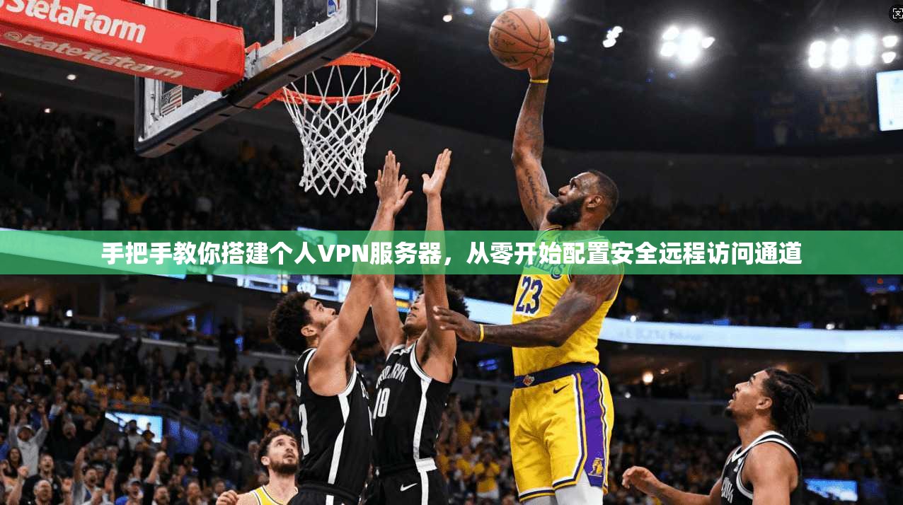 手把手教你搭建个人VPN服务器，从零开始配置安全远程访问通道