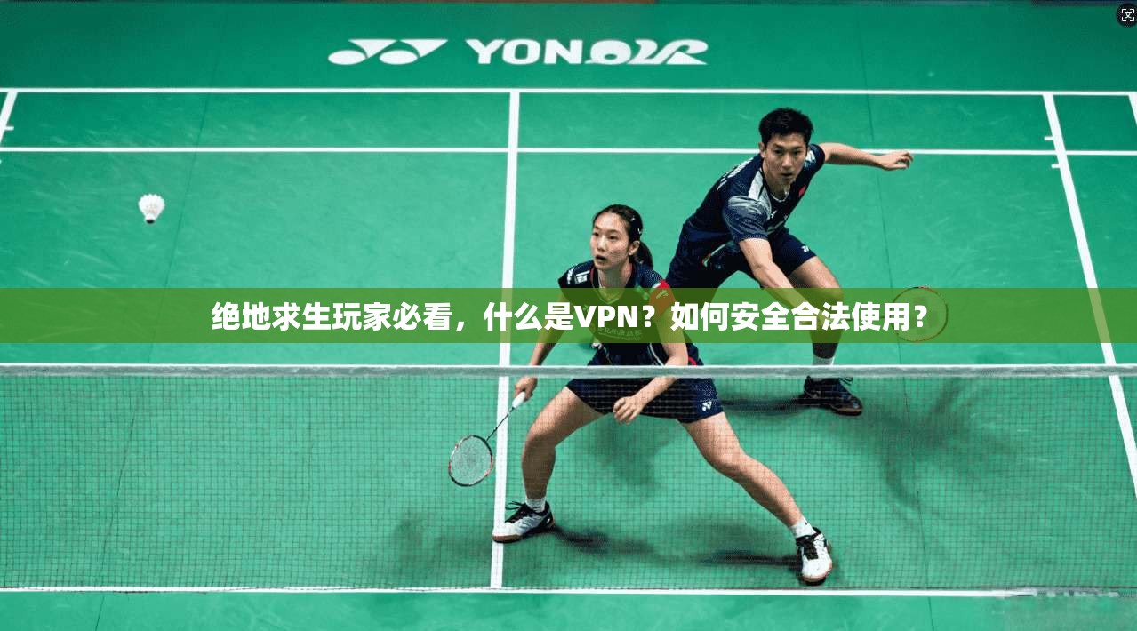 绝地求生玩家必看，什么是VPN？如何安全合法使用？