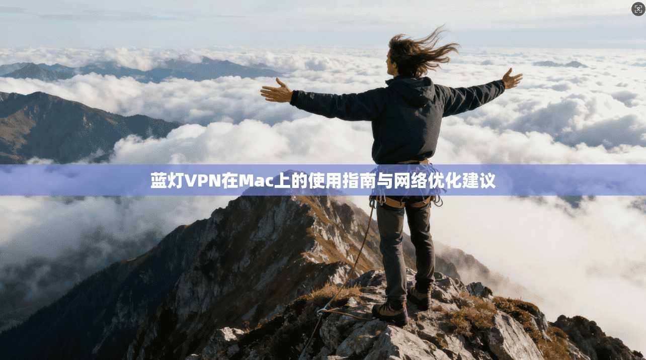 蓝灯VPN在Mac上的使用指南与网络优化建议