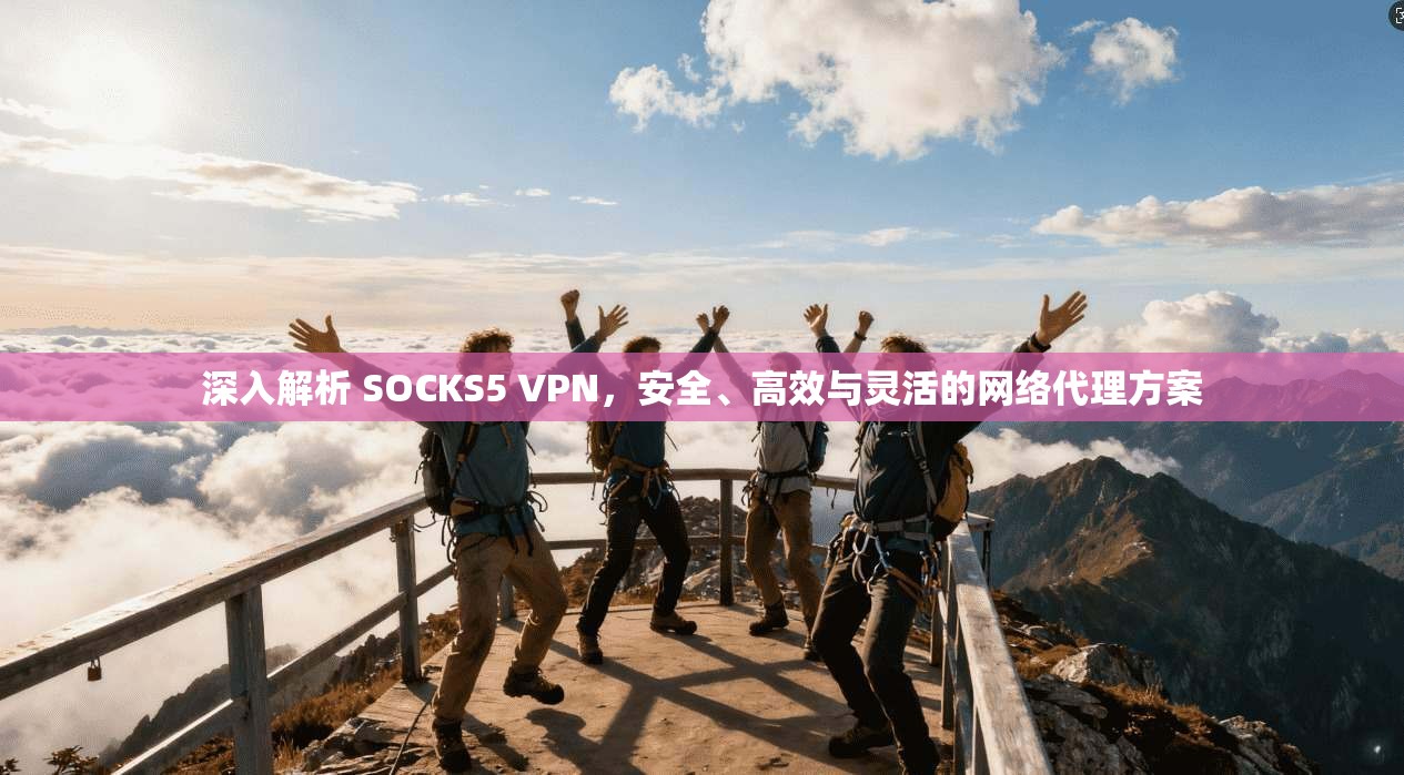 深入解析 SOCKS5 VPN，安全、高效与灵活的网络代理方案