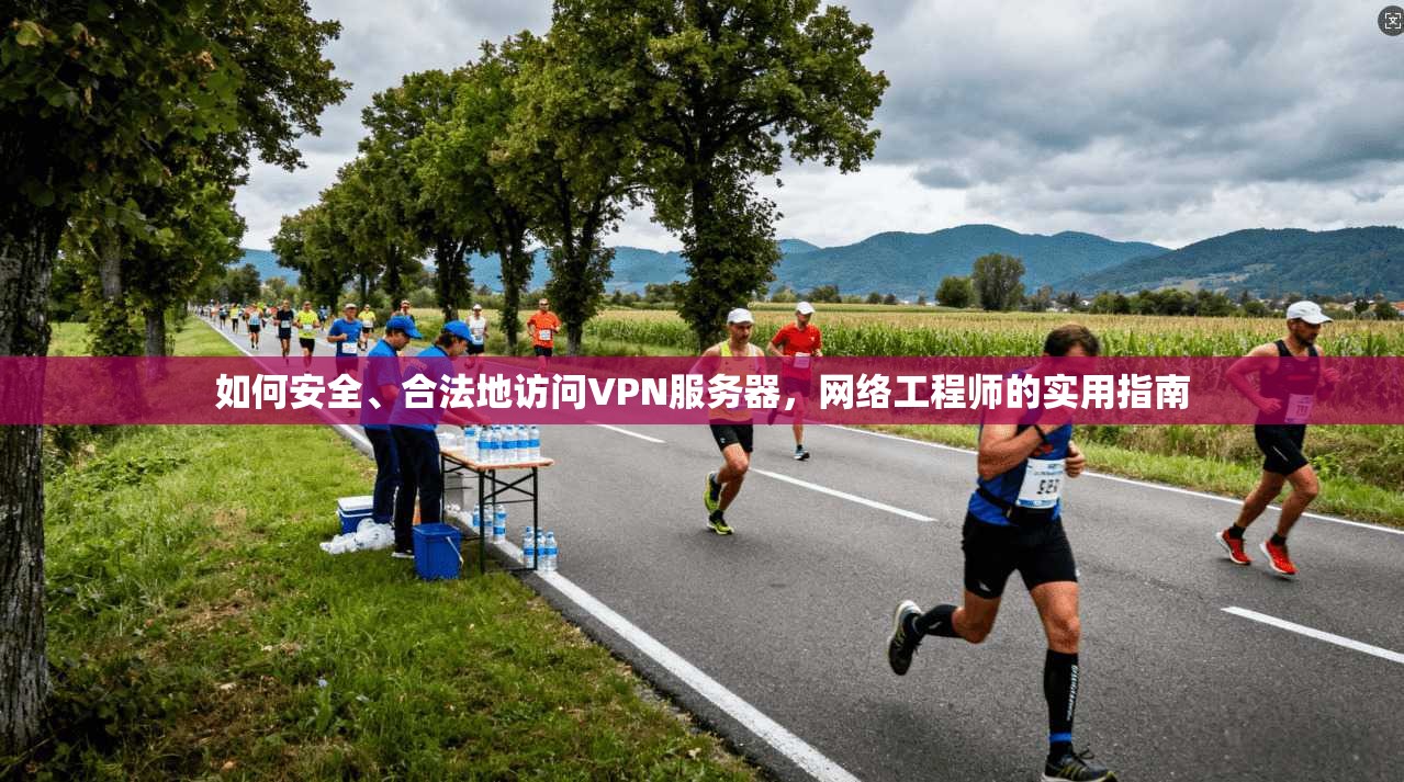 如何安全、合法地访问VPN服务器，网络工程师的实用指南