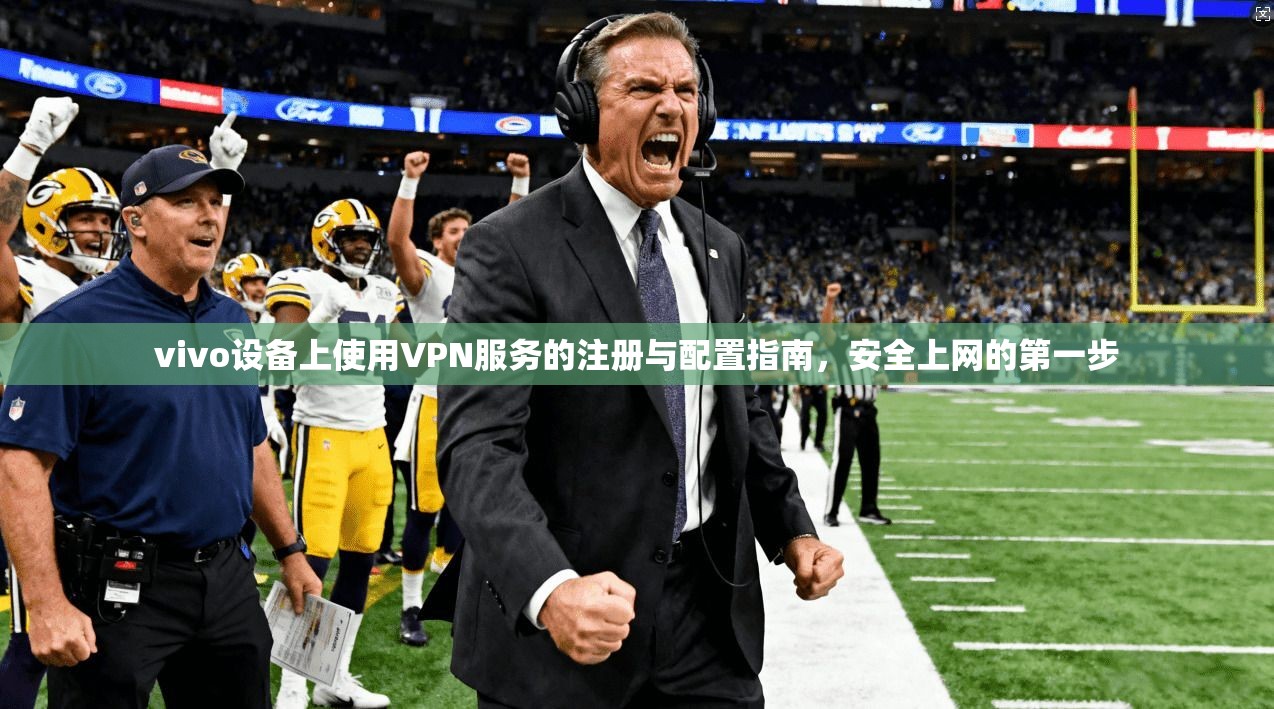 vivo设备上使用VPN服务的注册与配置指南，安全上网的第一步