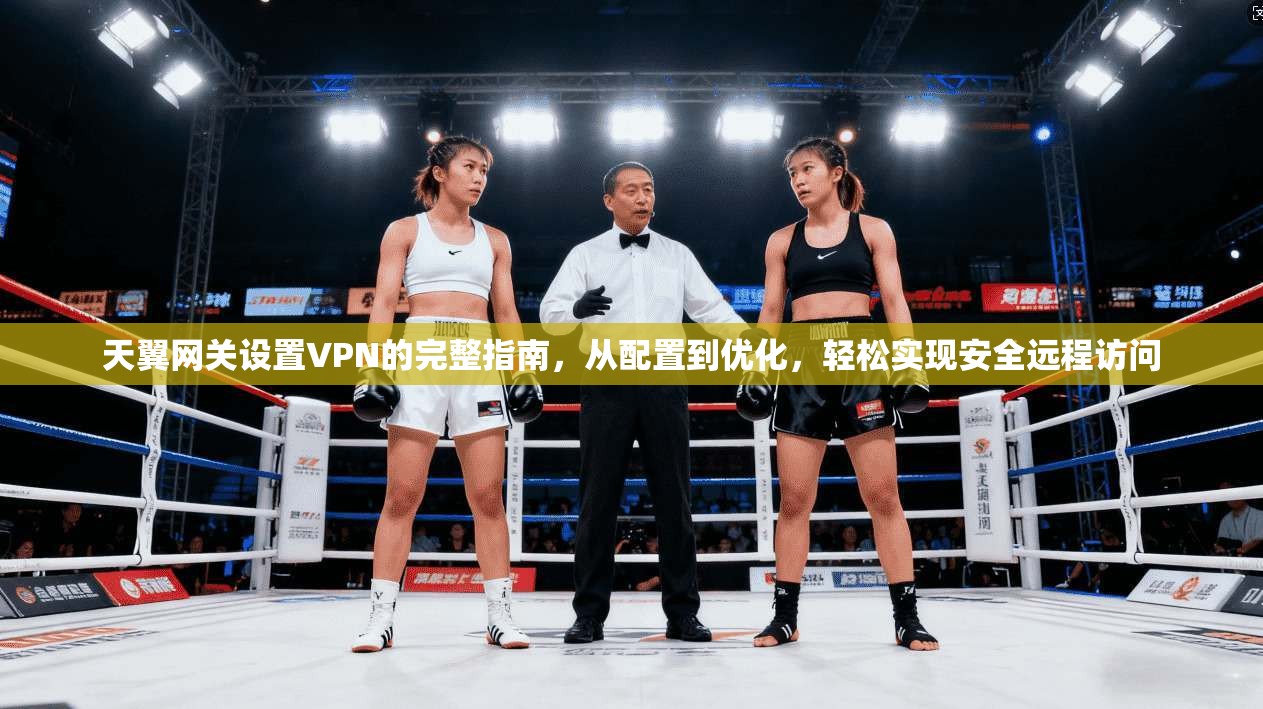 天翼网关设置VPN的完整指南，从配置到优化，轻松实现安全远程访问