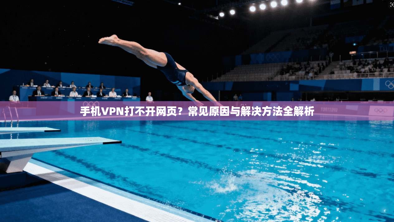 手机VPN打不开网页？常见原因与解决方法全解析