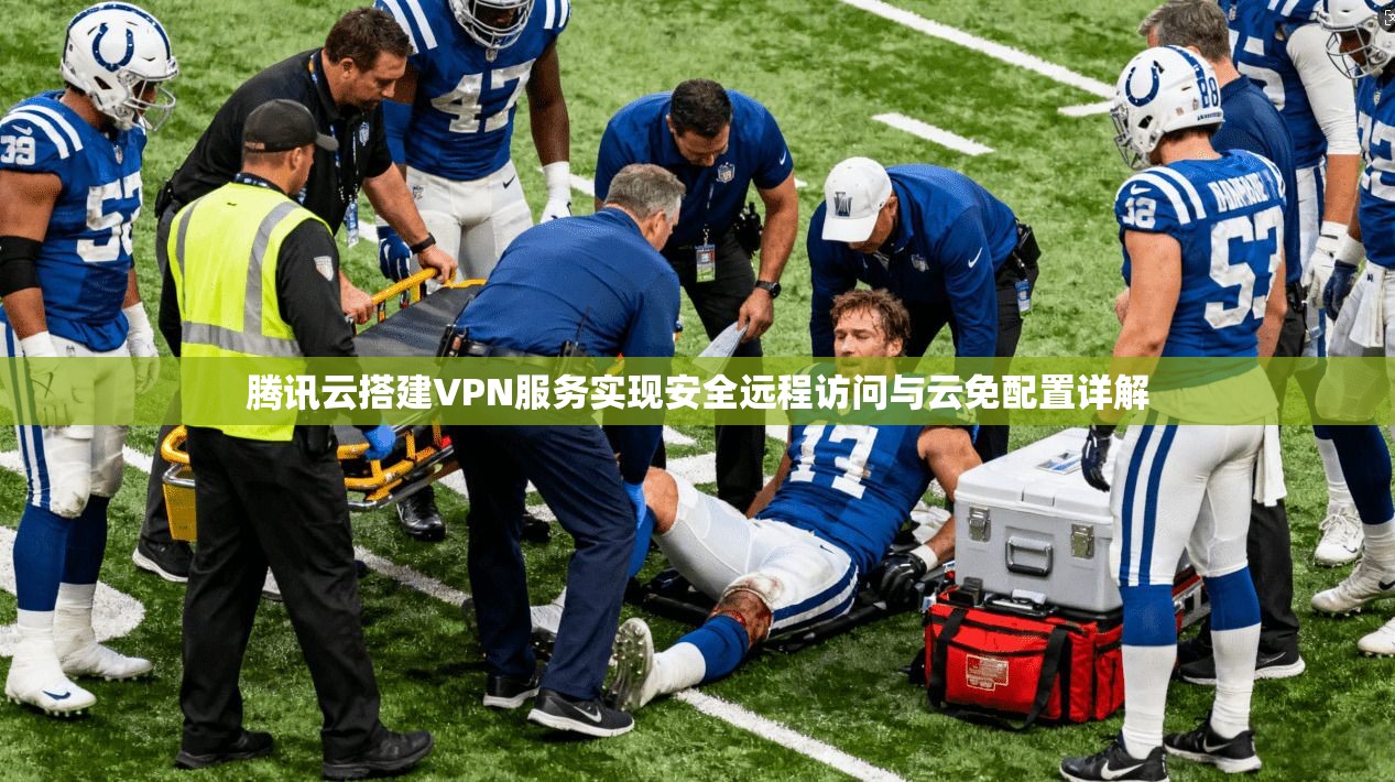腾讯云搭建VPN服务实现安全远程访问与云免配置详解