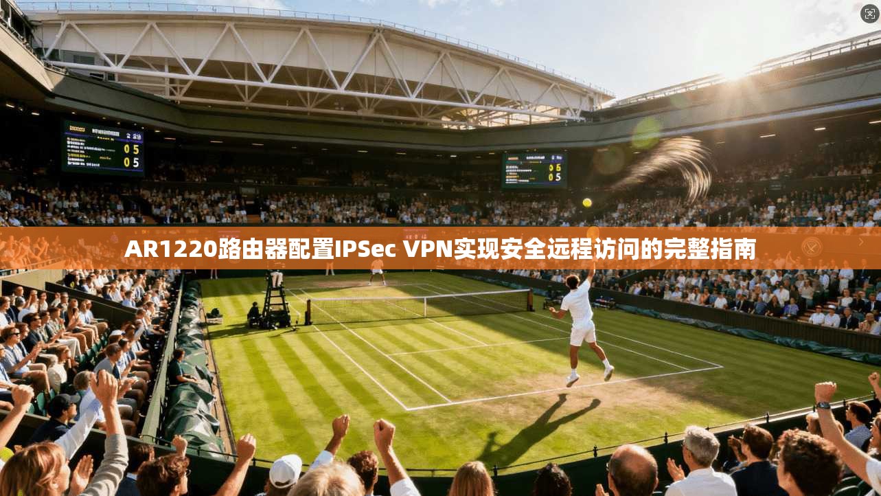 AR1220路由器配置IPSec VPN实现安全远程访问的完整指南