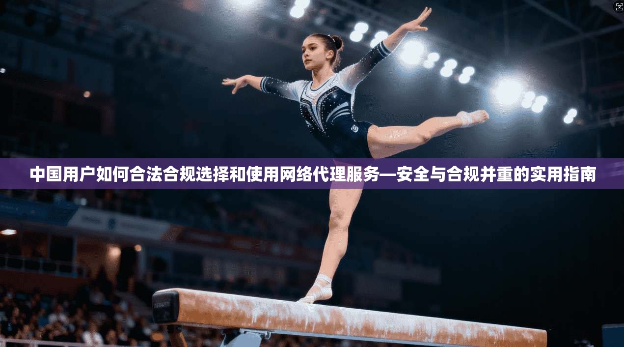 中国用户如何合法合规选择和使用网络代理服务—安全与合规并重的实用指南