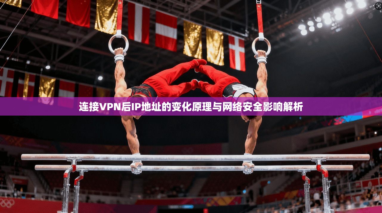 连接VPN后IP地址的变化原理与网络安全影响解析