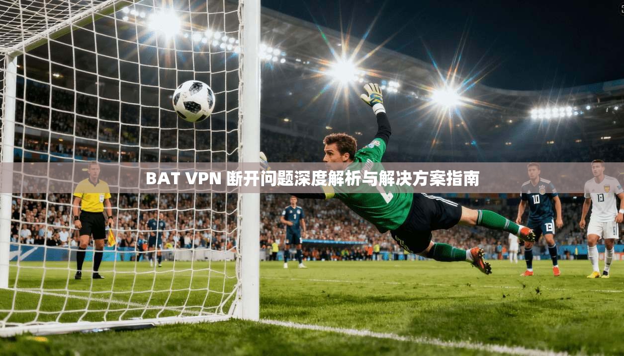 BAT VPN 断开问题深度解析与解决方案指南