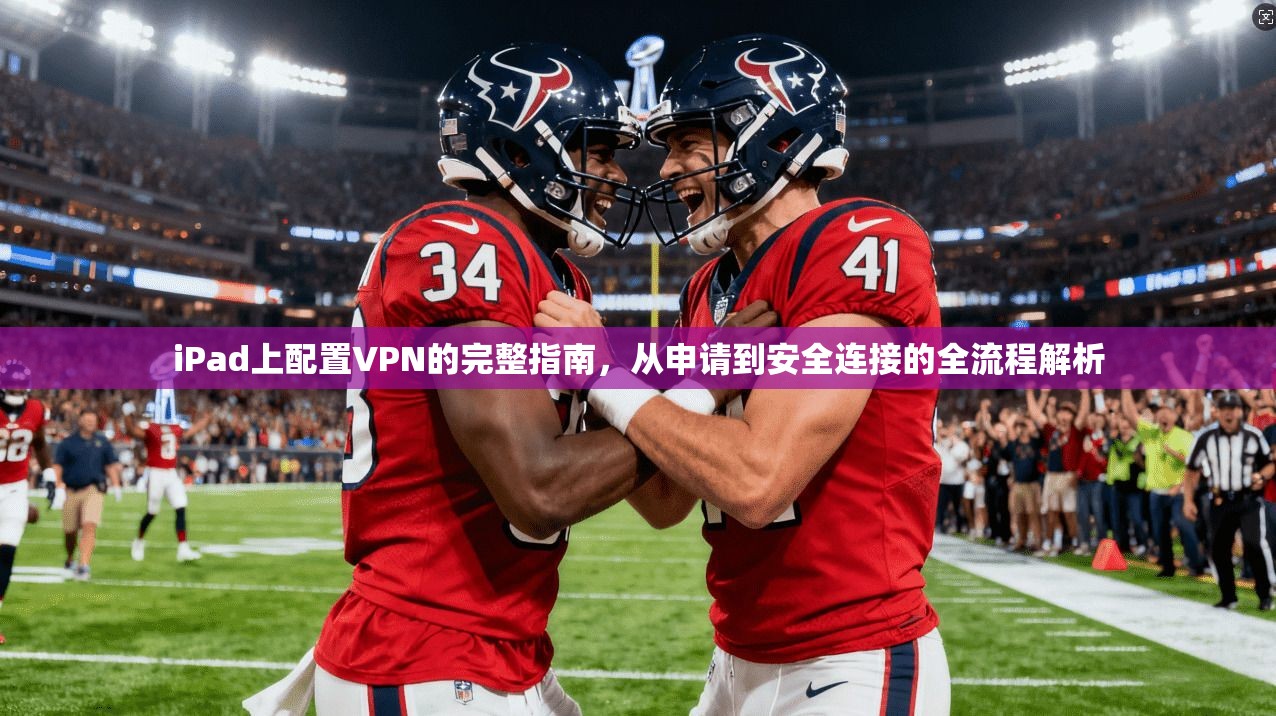 iPad上配置VPN的完整指南，从申请到安全连接的全流程解析