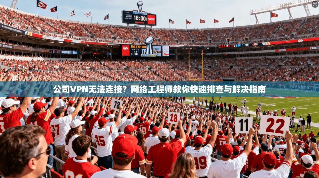 公司VPN无法连接？网络工程师教你快速排查与解决指南