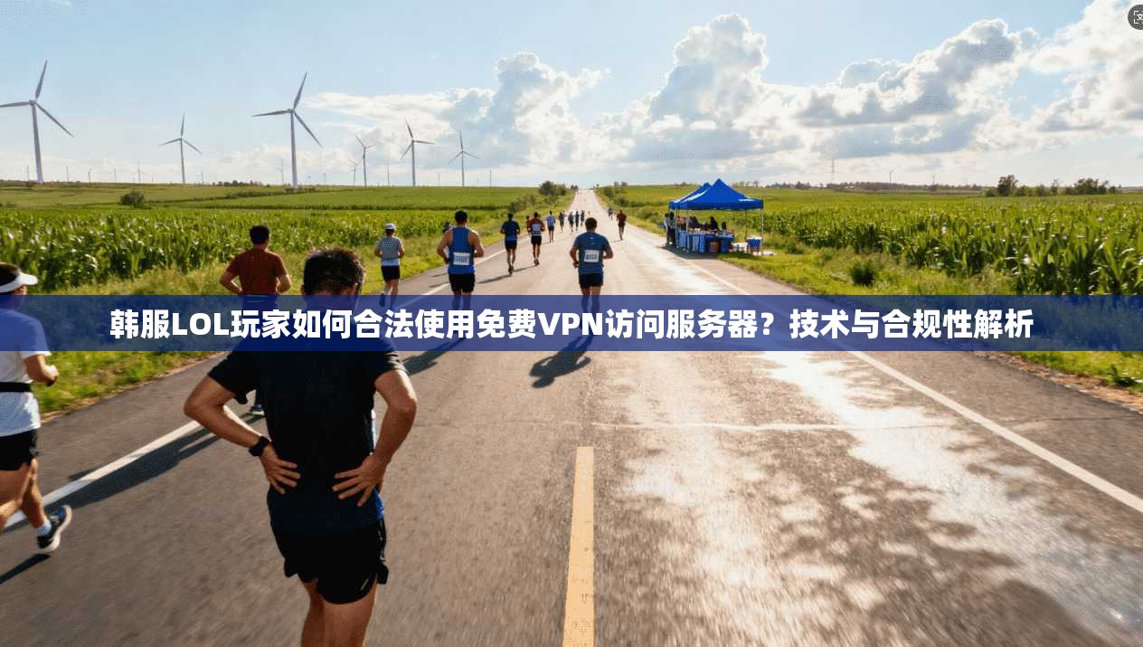 韩服LOL玩家如何合法使用免费VPN访问服务器？技术与合规性解析
