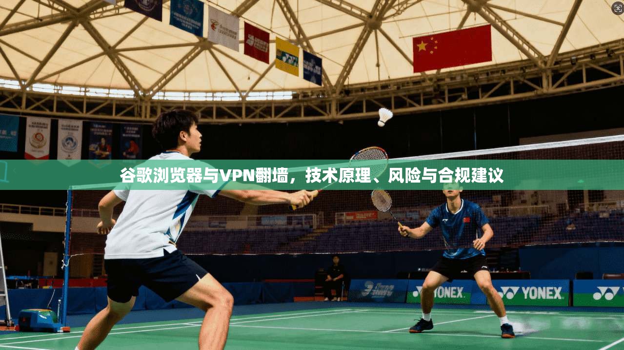谷歌浏览器与VPN翻墙，技术原理、风险与合规建议