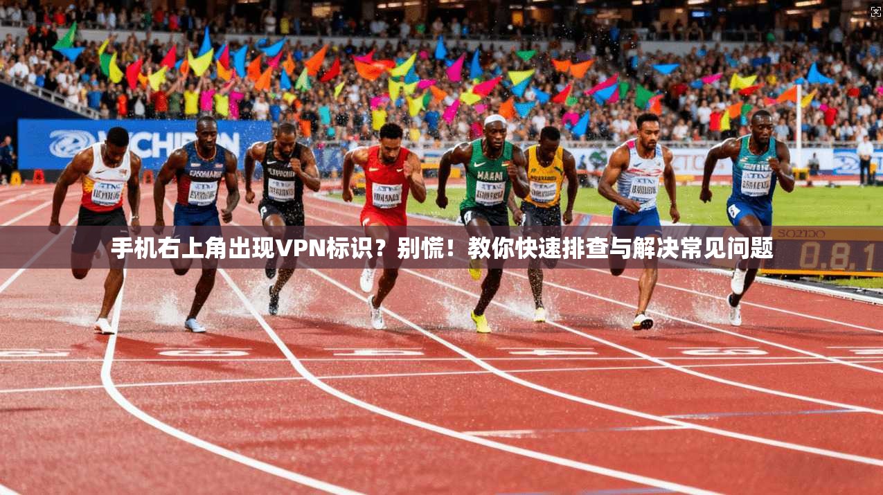 手机右上角出现VPN标识？别慌！教你快速排查与解决常见问题