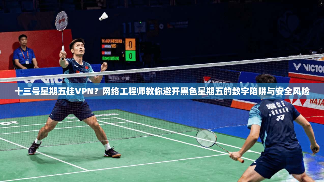 十三号星期五挂VPN？网络工程师教你避开黑色星期五的数字陷阱与安全风险