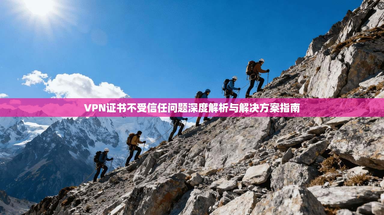 VPN证书不受信任问题深度解析与解决方案指南