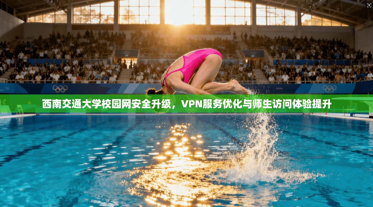 西南交通大学校园网安全升级，VPN服务优化与师生访问体验提升