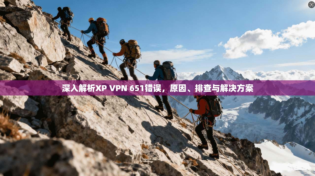 深入解析XP VPN 651错误，原因、排查与解决方案