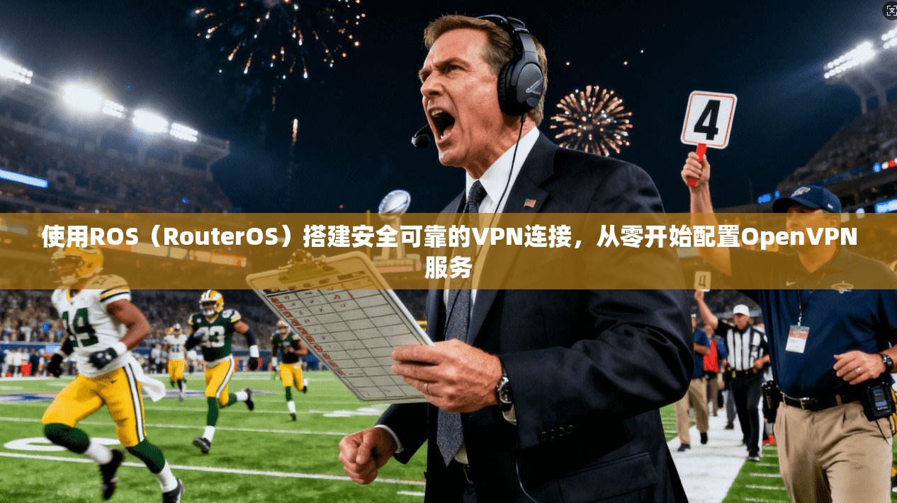 使用ROS（RouterOS）搭建安全可靠的VPN连接，从零开始配置OpenVPN服务