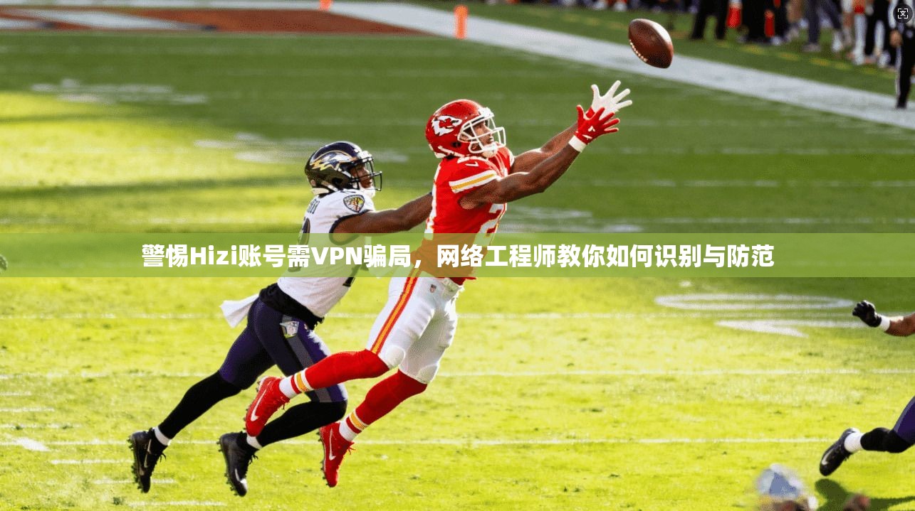 警惕Hizi账号需VPN骗局，网络工程师教你如何识别与防范