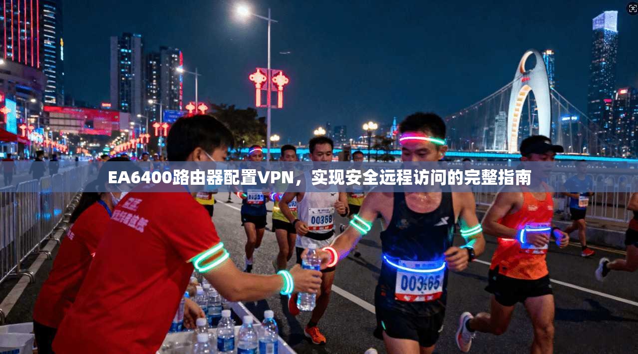 EA6400路由器配置VPN，实现安全远程访问的完整指南