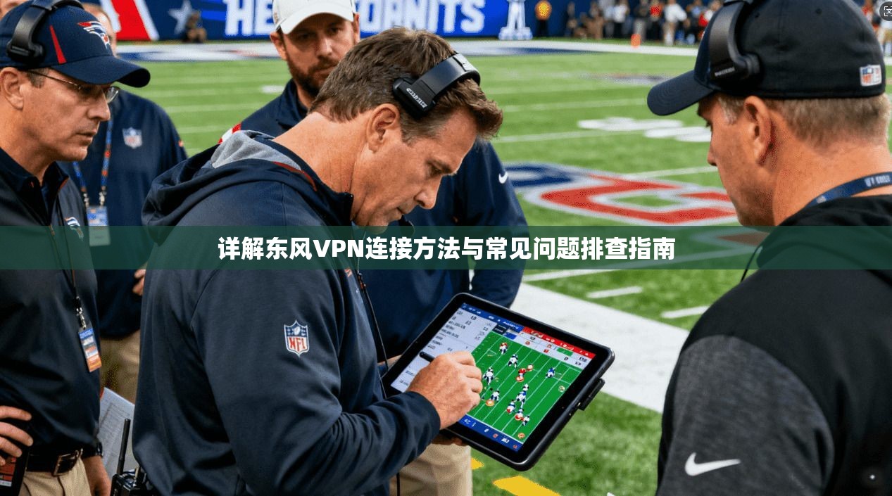详解东风VPN连接方法与常见问题排查指南