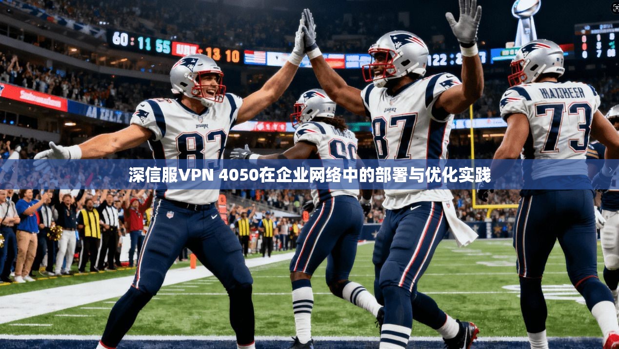 深信服VPN 4050在企业网络中的部署与优化实践