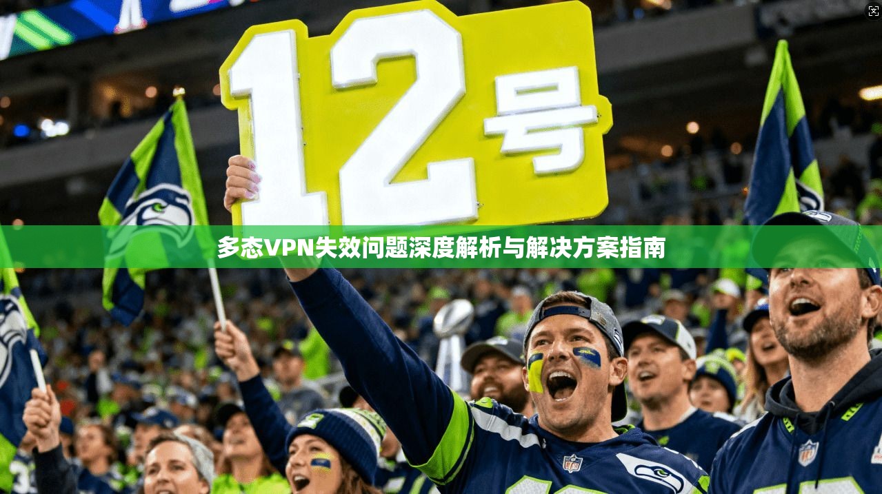 多态VPN失效问题深度解析与解决方案指南