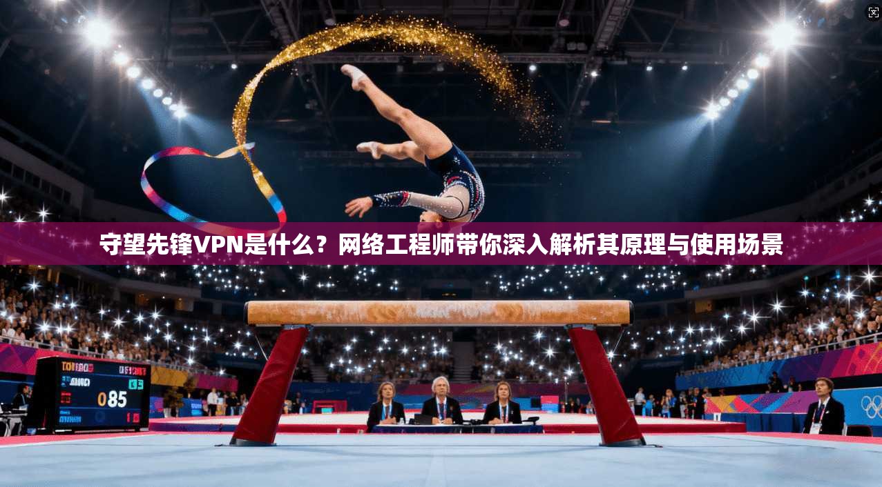 守望先锋VPN是什么？网络工程师带你深入解析其原理与使用场景