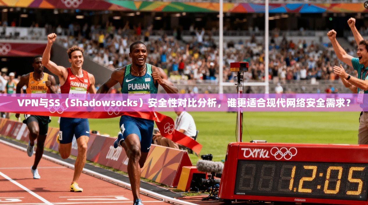 VPN与SS（Shadowsocks）安全性对比分析，谁更适合现代网络安全需求？