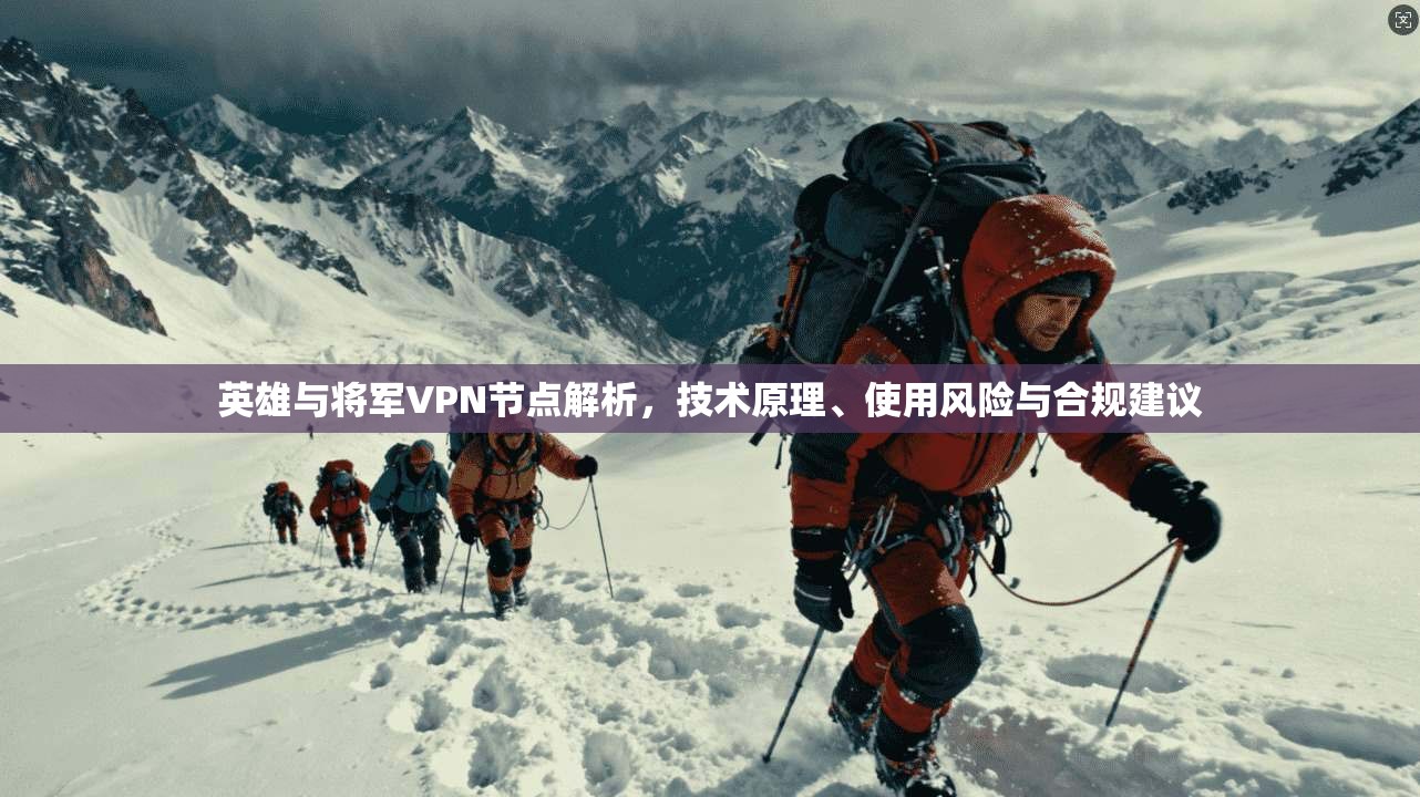 英雄与将军VPN节点解析，技术原理、使用风险与合规建议