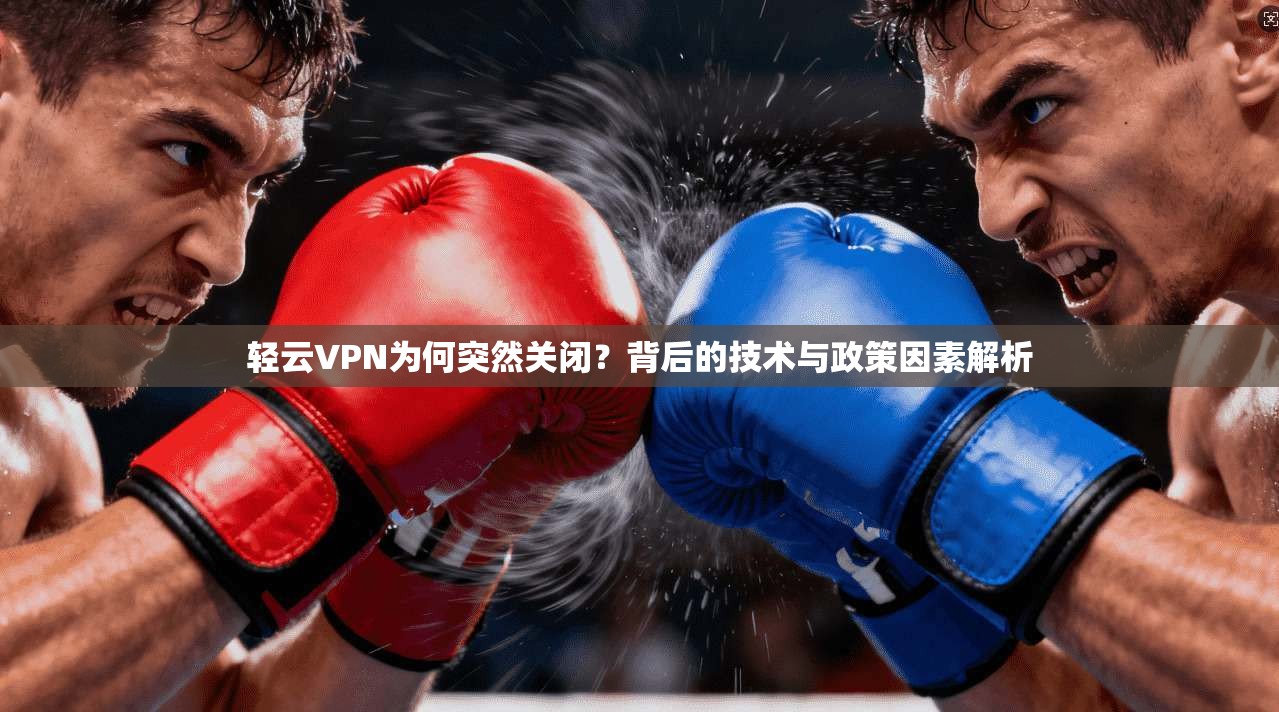 轻云VPN为何突然关闭？背后的技术与政策因素解析