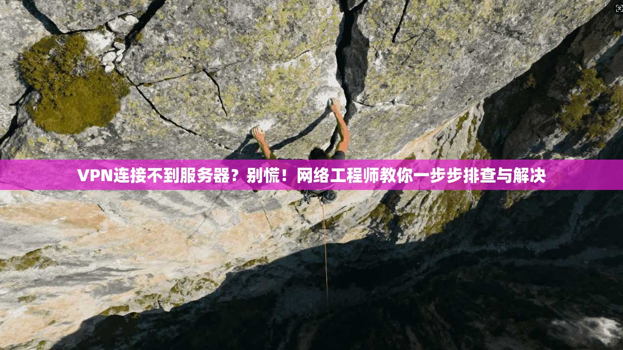VPN连接不到服务器？别慌！网络工程师教你一步步排查与解决