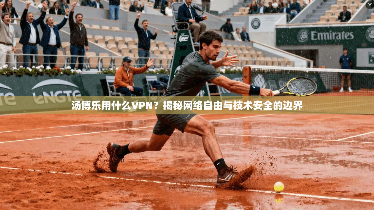 汤博乐用什么VPN？揭秘网络自由与技术安全的边界