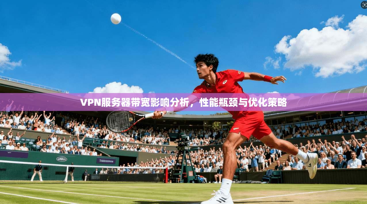 VPN服务器带宽影响分析，性能瓶颈与优化策略
