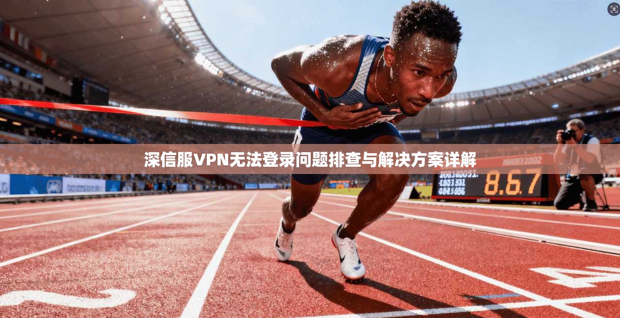 深信服VPN无法登录问题排查与解决方案详解