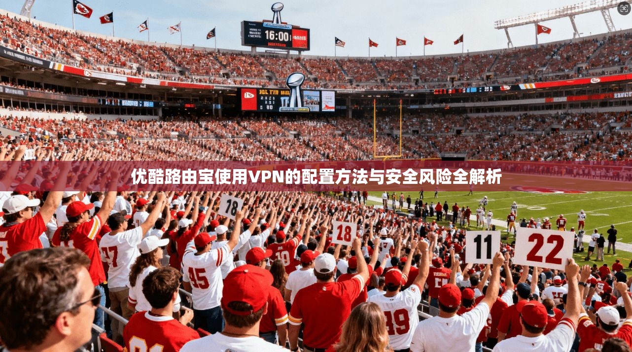 优酷路由宝使用VPN的配置方法与安全风险全解析